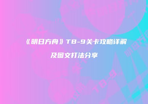 《明日方舟》TB-9关卡攻略详解及图文打法分享