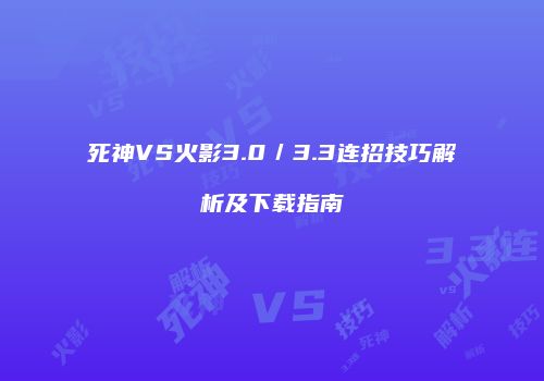 死神VS火影3.0／3.3连招技巧解析及下载指南