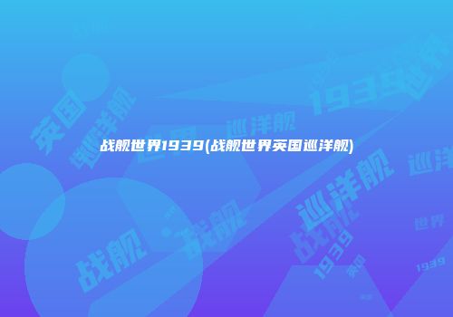 战舰世界1939(战舰世界英国巡洋舰)
