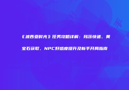 《波西亚时光》任务攻略详解：玛莎快递、黄宝石获取、NPC好感度提升及新手开局指南