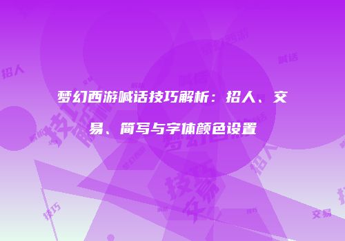 梦幻西游喊话技巧解析：招人、交易、简写与字体颜色设置