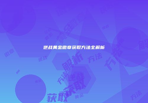 逆战黄金徽章获取方法全解析
