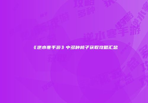 《逆水寒手游》中多种桃子获取攻略汇总