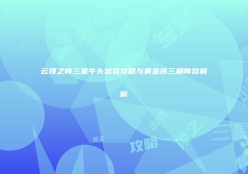 云顶之弈三星牛头出装攻略与黄金铁三角阵容解析