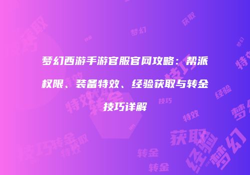 梦幻西游手游官服官网攻略：帮派权限、装备特效、经验获取与转金技巧详解