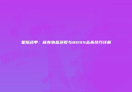 星际战甲：稀有物品获取与BOSS击杀技巧详解