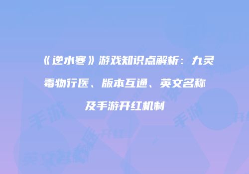 《逆水寒》游戏知识点解析：九灵毒物行医、版本互通、英文名称及手游开红机制