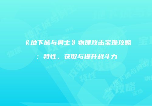《地下城与勇士》物理攻击宝珠攻略：特性、获取与提升战斗力