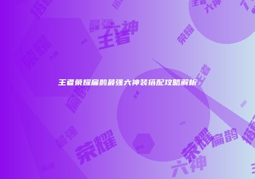 王者荣耀扁鹊最强六神装搭配攻略解析