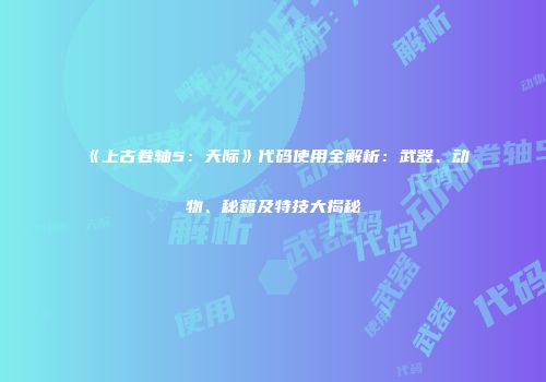 《上古卷轴5：天际》代码使用全解析：武器、动物、秘籍及特技大揭秘