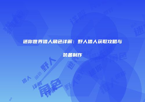 迷你世界猎人角色详解：野人猎人获取攻略与装备制作