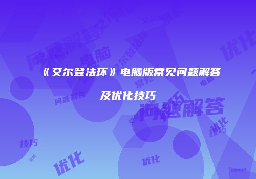 《艾尔登法环》电脑版常见问题解答及优化技巧