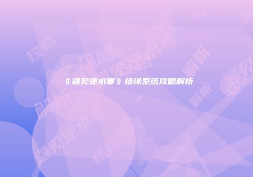 《遇见逆水寒》结缘系统攻略解析