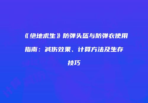 《绝地求生》防弹头盔与防弹衣使用指南：减伤效果、计算方法及生存技巧