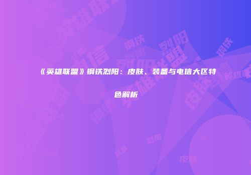 《英雄联盟》钢铁烈阳：皮肤、装备与电信大区特色解析