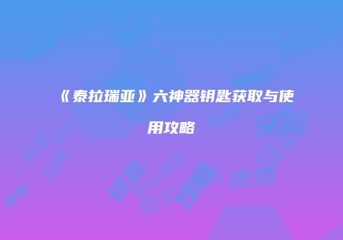 《泰拉瑞亚》六神器钥匙获取与使用攻略