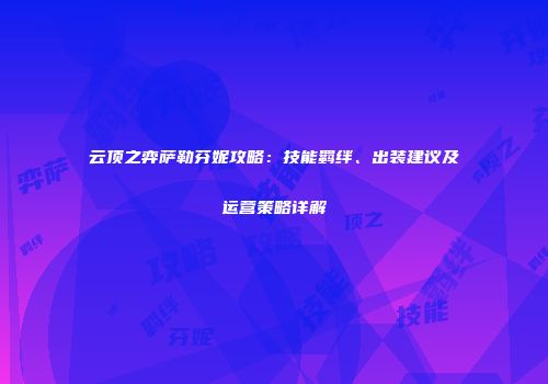 云顶之弈萨勒芬妮攻略：技能羁绊、出装建议及运营策略详解