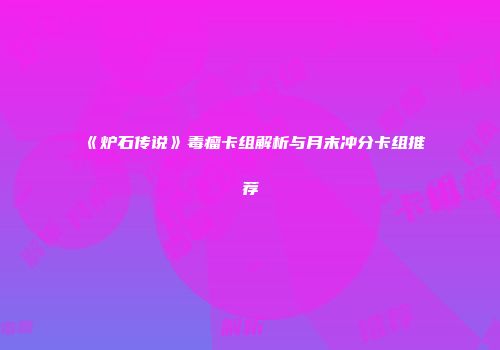 《炉石传说》毒瘤卡组解析与月末冲分卡组推荐