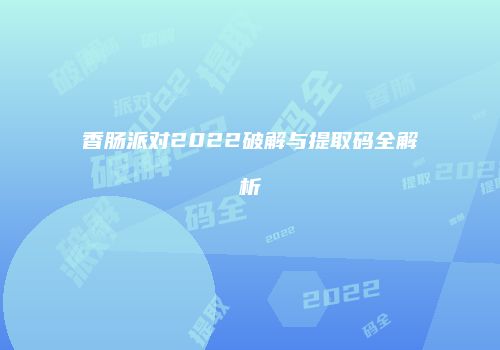 香肠派对2022破解与提取码全解析