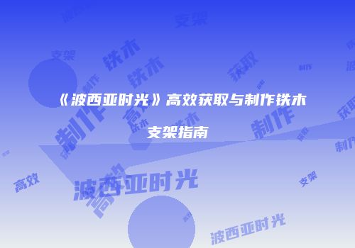 《波西亚时光》高效获取与制作铁木支架指南