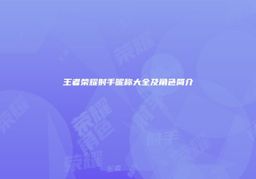 王者荣耀射手昵称大全及角色简介