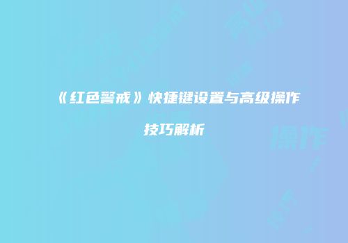 《红色警戒》快捷键设置与高级操作技巧解析