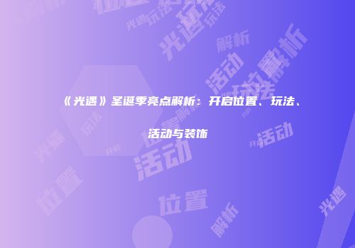 《光遇》圣诞季亮点解析：开启位置、玩法、活动与装饰