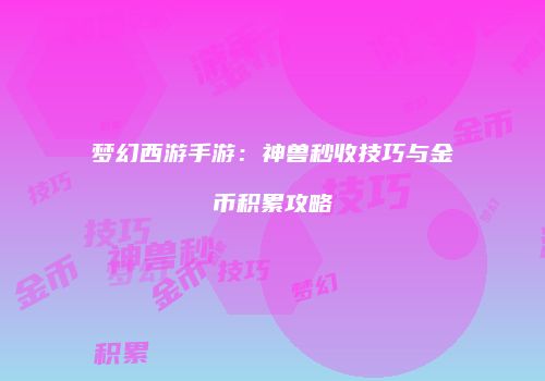 梦幻西游手游：神兽秒收技巧与金币积累攻略