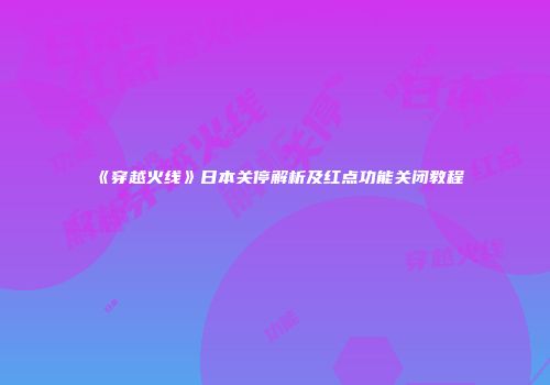 《穿越火线》日本关停解析及红点功能关闭教程