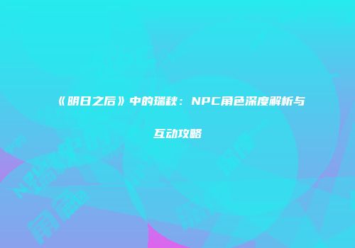 《明日之后》中的瑞秋：NPC角色深度解析与互动攻略