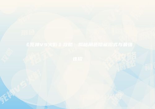《死神VS火影》攻略：揭秘角色隐藏招式与最强连招