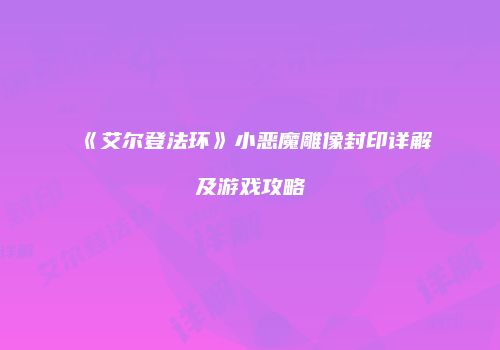 《艾尔登法环》小恶魔雕像封印详解及游戏攻略
