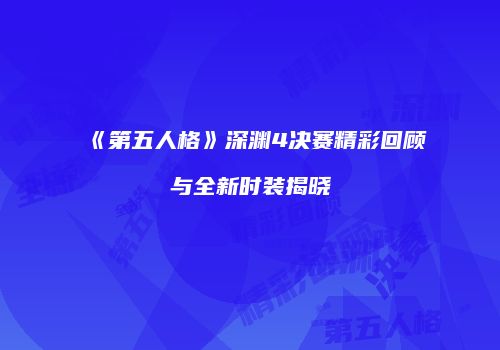 《第五人格》深渊4决赛精彩回顾与全新时装揭晓