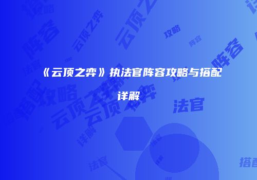 《云顶之弈》执法官阵容攻略与搭配详解