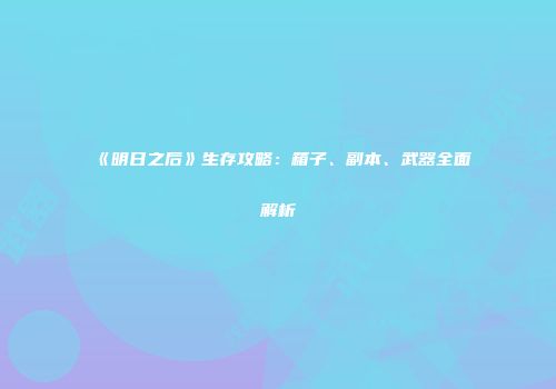 《明日之后》生存攻略：箱子、副本、武器全面解析