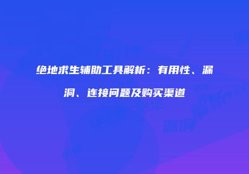 绝地求生辅助工具解析：有用性、漏洞、连接问题及购买渠道