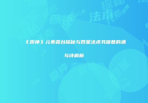 《原神》元素露台探秘与四星法术书暗巷的酒与诗解析