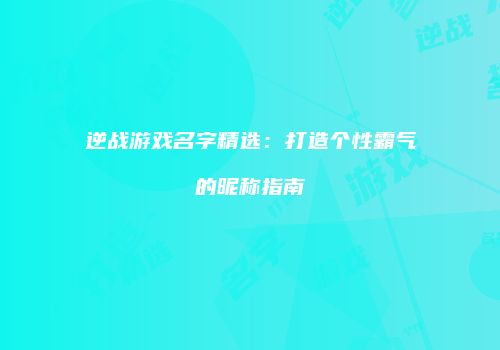 逆战游戏名字精选：打造个性霸气的昵称指南