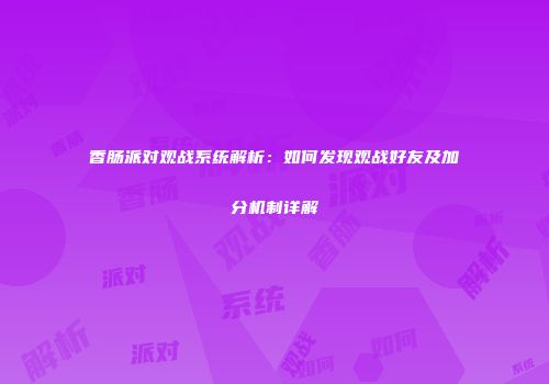 香肠派对观战系统解析：如何发现观战好友及加分机制详解