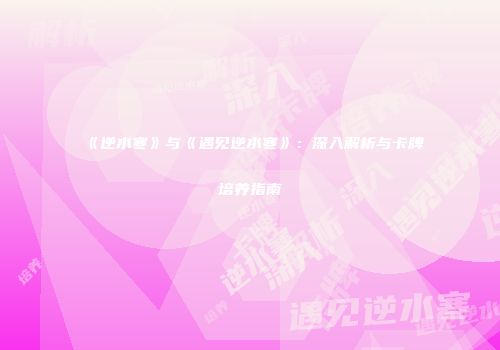 《逆水寒》与《遇见逆水寒》：深入解析与卡牌培养指南