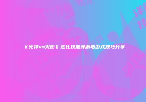 《死神vs火影》虚化技能详解与游戏技巧分享