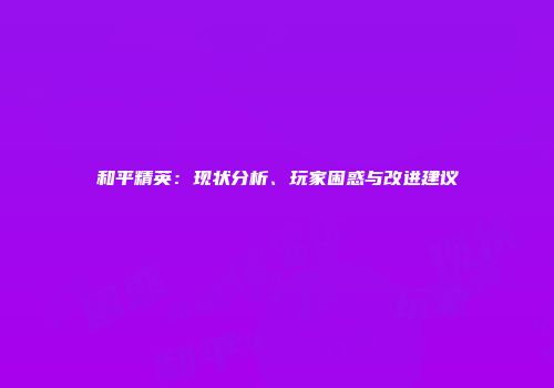 和平精英：现状分析、玩家困惑与改进建议