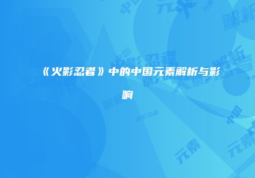 《火影忍者》中的中国元素解析与影响