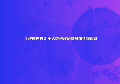《迷你世界》十大可怕怪物及最强生物盘点