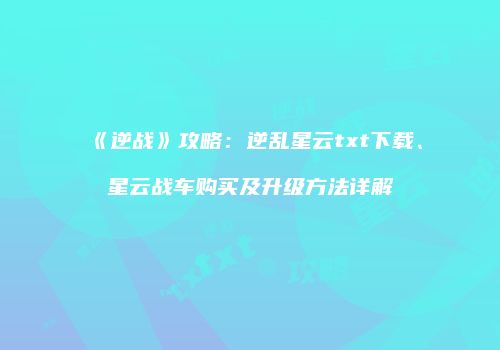 《逆战》攻略：逆乱星云txt下载、星云战车购买及升级方法详解