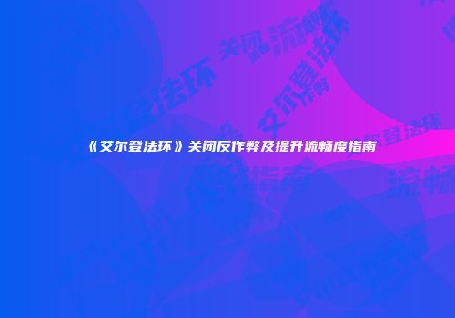《艾尔登法环》关闭反作弊及提升流畅度指南