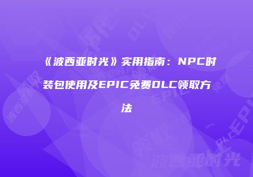 《波西亚时光》实用指南：NPC时装包使用及EPIC免费DLC领取方法