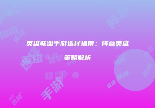 英雄联盟手游选择指南：阵营英雄策略解析