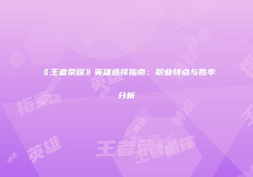 《王者荣耀》英雄选择指南：职业特点与胜率分析