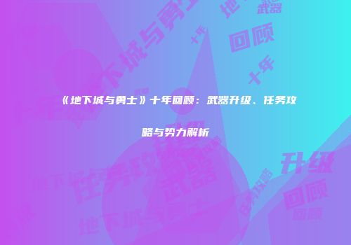 《地下城与勇士》十年回顾：武器升级、任务攻略与势力解析
